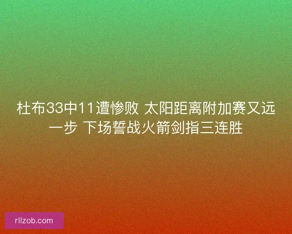 杜布33中11遭惨败 太阳距离附加赛又远一步 下场誓战火箭剑指三连胜