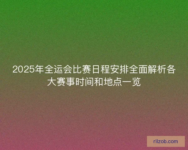 2025年全运会比赛日程安排全面解析各大赛事时间和地点一览