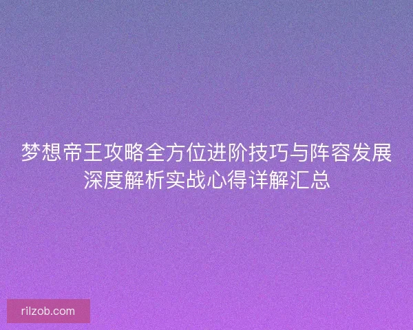 梦想帝王攻略全方位进阶技巧与阵容发展深度解析实战心得详解汇总