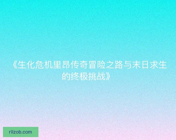 《生化危机里昂传奇冒险之路与末日求生的终极挑战》