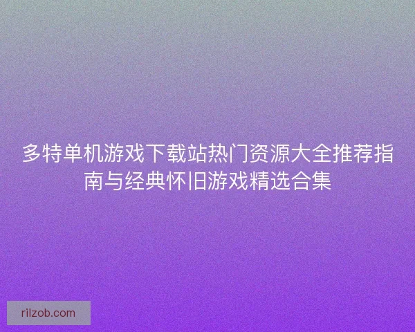 多特单机游戏下载站热门资源大全推荐指南与经典怀旧游戏精选合集