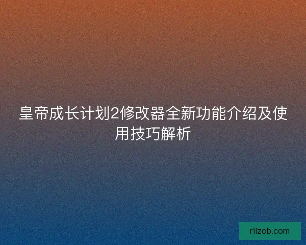 皇帝成长计划2修改器全新功能介绍及使用技巧解析