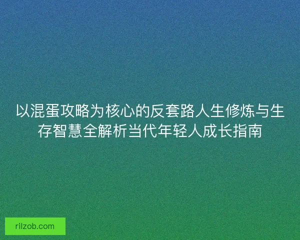 以混蛋攻略为核心的反套路人生修炼与生存智慧全解析当代年轻人成长指南