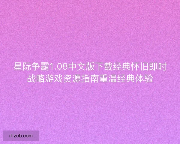 星际争霸1.08中文版下载经典怀旧即时战略游戏资源指南重温经典体验