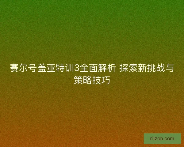 赛尔号盖亚特训3全面解析 探索新挑战与策略技巧