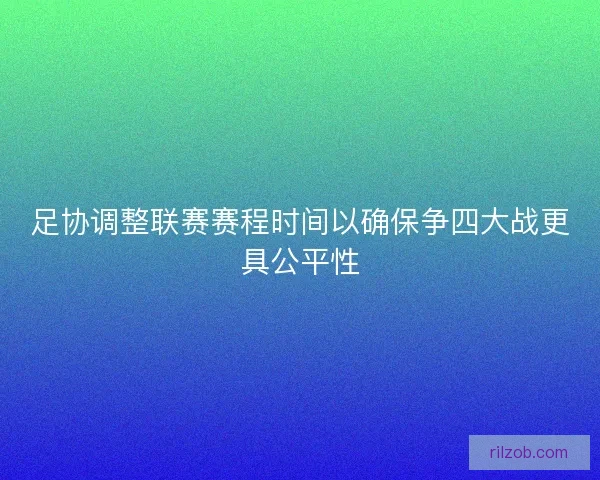 足协调整联赛赛程时间以确保争四大战更具公平性