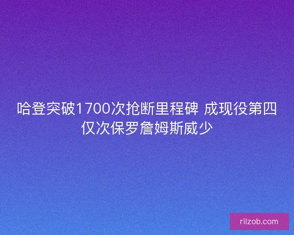 哈登突破1700次抢断里程碑 成现役第四仅次保罗詹姆斯威少